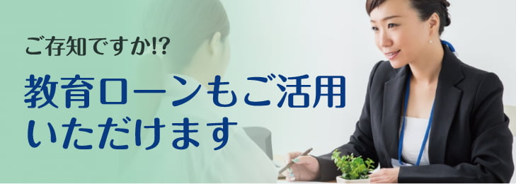 教育ローンもご活用いただけます
