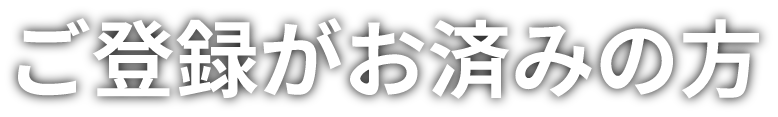 ご登録がお済みの方